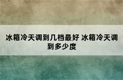 冰箱冷天调到几档最好 冰箱冷天调到多少度